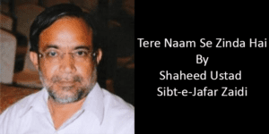Tere Naam Se Zinda Hai – Ustad Sibte Jafar Shaheed