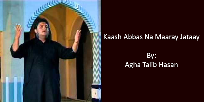 Kaash Abbas Na Maaray Jaatay – Agha Talib Hasan